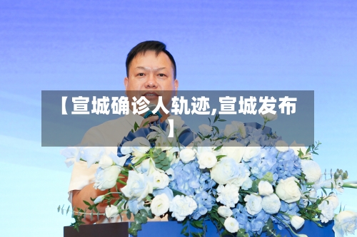 【宣城确诊人轨迹,宣城发布】
