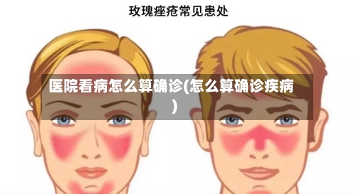医院看病怎么算确诊(怎么算确诊疾病)-第2张图片