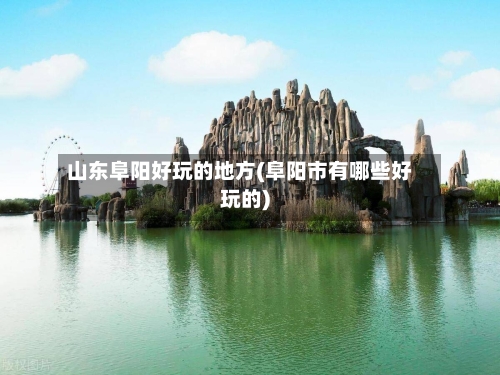山东阜阳好玩的地方(阜阳市有哪些好玩的)-第3张图片