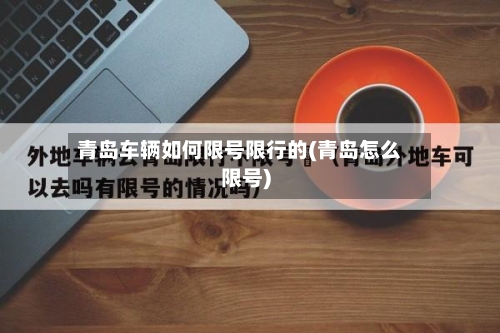 青岛车辆如何限号限行的(青岛怎么限号)