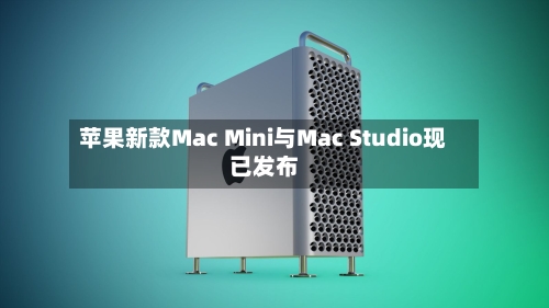 苹果新款Mac Mini与Mac Studio现已发布