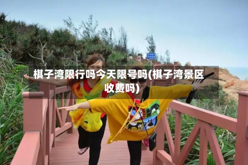 棋子湾限行吗今天限号吗(棋子湾景区收费吗)-第2张图片