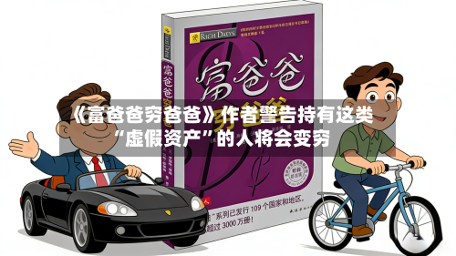 《富爸爸穷爸爸》作者警告持有这类“虚假资产”的人将会变穷-第2张图片