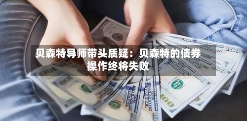 贝森特导师带头质疑：贝森特的债券操作终将失败