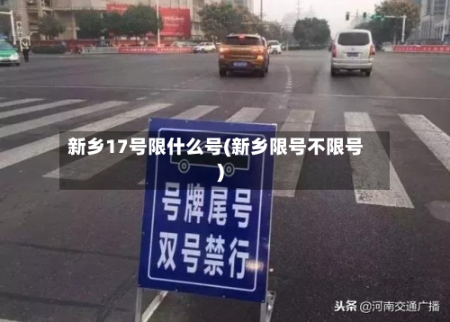 新乡17号限什么号(新乡限号不限号)