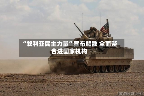 “叙利亚民主力量	”宣布解散 全面整合进国家机构-第1张图片
