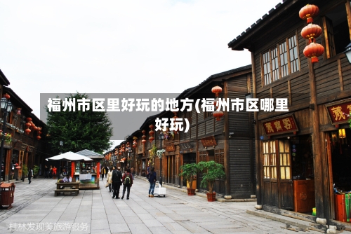 福州市区里好玩的地方(福州市区哪里好玩)-第2张图片
