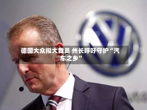 德国大众拟大裁员 州长呼吁守护“汽车之乡”-第3张图片