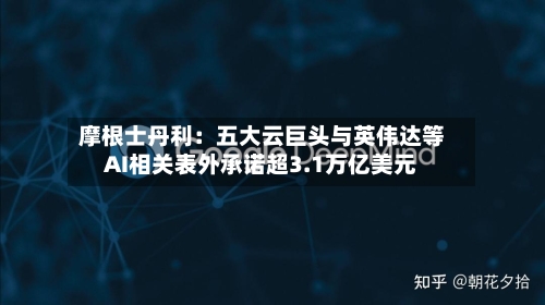 摩根士丹利：五大云巨头与英伟达等AI相关表外承诺超3.1万亿美元-第3张图片