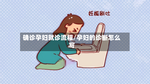 确诊孕妇就诊流程/孕妇的诊断怎么写