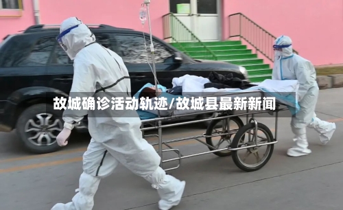 故城确诊活动轨迹/故城县最新新闻-第2张图片