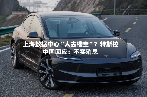上海数据中心“人去楼空”？特斯拉中国回应：不实消息-第2张图片
