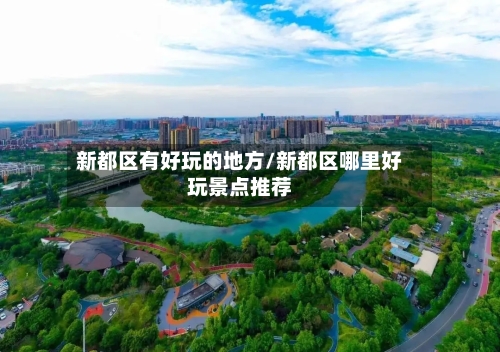 新都区有好玩的地方/新都区哪里好玩景点推荐