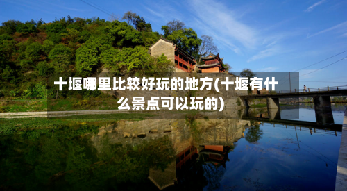 十堰哪里比较好玩的地方(十堰有什么景点可以玩的)-第2张图片