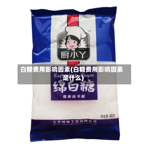 白糖费用影响因素(白糖费用影响因素是什么)-第2张图片