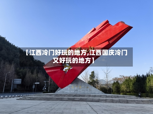【江西冷门好玩的地方,江西国庆冷门又好玩的地方】