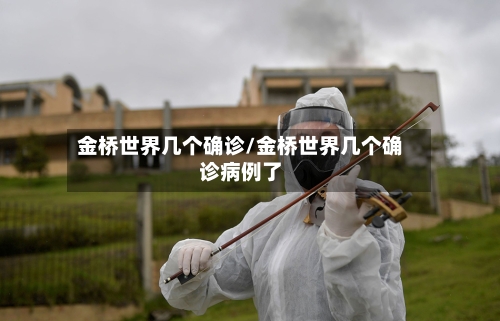 金桥世界几个确诊/金桥世界几个确诊病例了