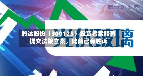 聆达股份（300125）投资者索赔再提交法院立案	，此前已有胜诉-第3张图片