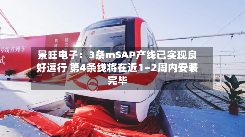 景旺电子：3条mSAP产线已实现良好运行 第4条线将在近1—2周内安装完毕-第2张图片