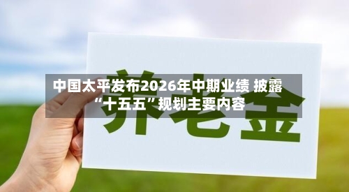 中国太平发布2026年中期业绩 披露“十五五”规划主要内容-第3张图片