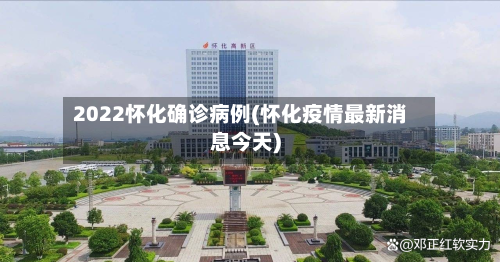 2022怀化确诊病例(怀化疫情最新消息今天)
