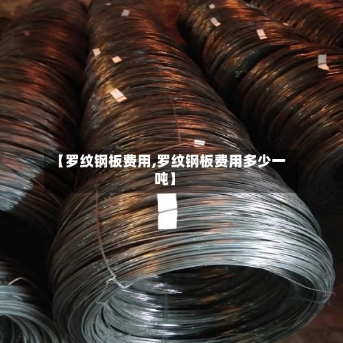 【罗纹钢板费用,罗纹钢板费用多少一吨】