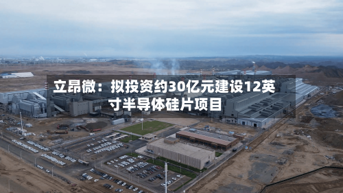 立昂微：拟投资约30亿元建设12英寸半导体硅片项目