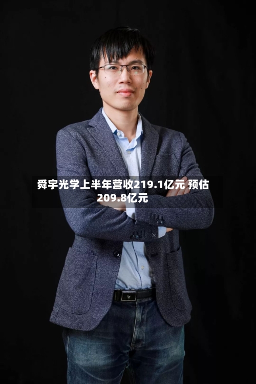 舜宇光学上半年营收219.1亿元 预估209.8亿元