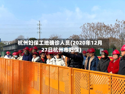 杭州妇保工地确诊人员(2020年12月27日杭州市妇保)-第2张图片