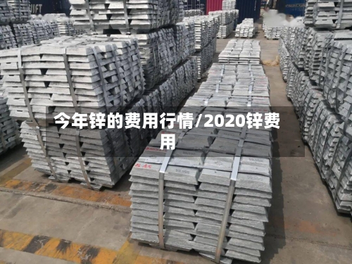 今年锌的费用行情/2020锌费用