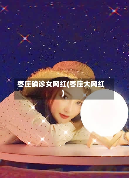 枣庄确诊女网红(枣庄大网红)-第3张图片