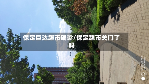 保定巨达超市确诊/保定超市关门了吗-第2张图片