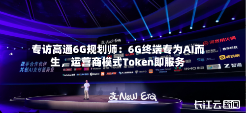 专访高通6G规划师：6G终端专为AI而生	，运营商模式Token即服务-第1张图片