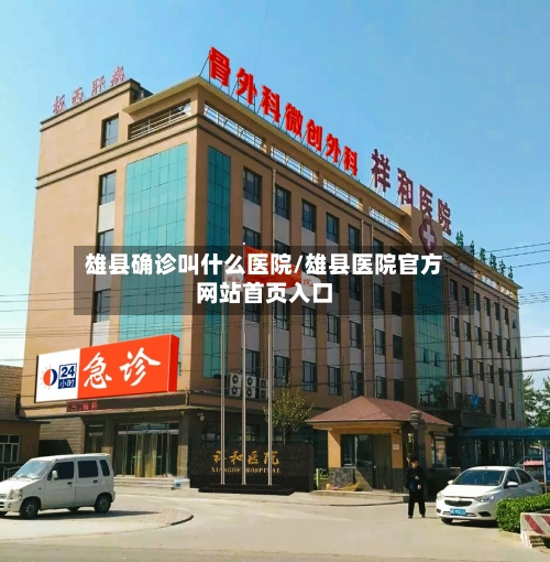 雄县确诊叫什么医院/雄县医院官方网站首页入口
