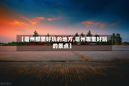 【毫州那里好玩的地方,毫州哪里好玩的景点】-第3张图片