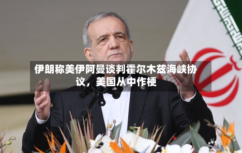 伊朗称美伊阿曼谈判霍尔木兹海峡协议，美国从中作梗-第3张图片