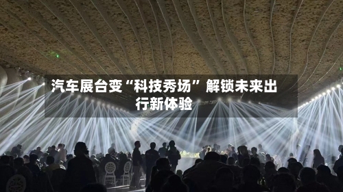 汽车展台变“科技秀场” 解锁未来出行新体验-第2张图片