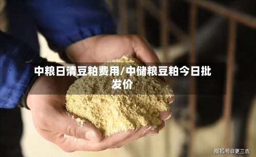 中粮日清豆粕费用/中储粮豆粕今日批发价
