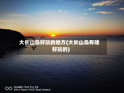 大长山岛好玩的地方(大长山岛有啥好玩的)-第2张图片