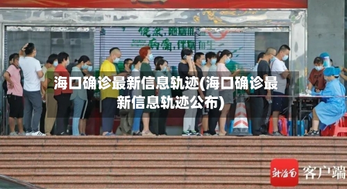 海口确诊最新信息轨迹(海口确诊最新信息轨迹公布)-第3张图片