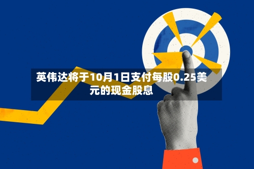 英伟达将于10月1日支付每股0.25美元的现金股息