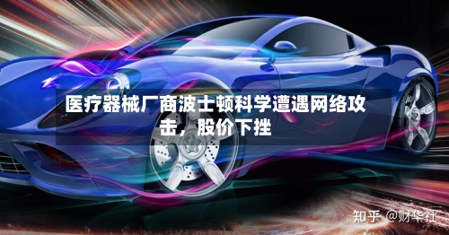 医疗器械厂商波士顿科学遭遇网络攻击，股价下挫