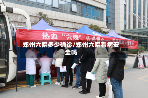 郑州六院多少确诊/郑州六院看病安全吗