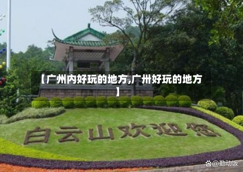 【广州内好玩的地方,广卅好玩的地方】-第3张图片