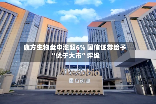 康方生物盘中涨超6% 国信证券给予“优于大市”评级-第1张图片