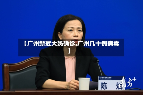 【广州新冠大妈确诊,广州几十例病毒】-第2张图片