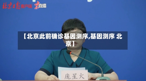 【北京此前确诊基因测序,基因测序 北京】-第2张图片