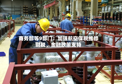 商务部等9部门：加强航空保税维修财税、金融政策支持-第2张图片