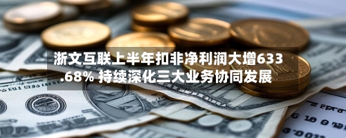 浙文互联上半年扣非净利润大增633.68% 持续深化三大业务协同发展