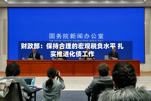 财政部：保持合理的宏观税负水平 扎实推进化债工作